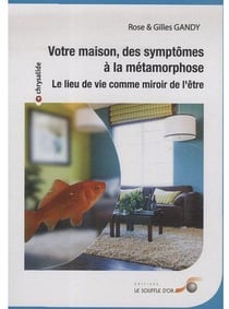 Votre maison : Des symptômes à la métamorphose : Lieu de vie comme un miroir de l'être