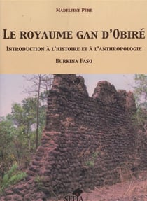 Le royaume Gan d'Obiré - introduction à l'histoire et à l'anthropologie - Burkina Faso