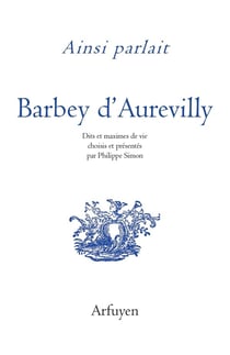 Ainsi parlait Tome 48 : Barbey d'Aurevilly : Dits et maximes de vie
