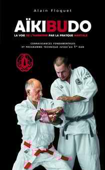 Aïkibudo - la voie de l'harmonie par la pratique martiale - connaissances fondamentales et programme technique jusqu'au 1er Dan