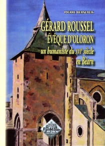 Gérard Roussel évèque d'Oloron - un humaniste du XVIe siècle en Béarn