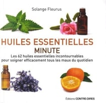 Huiles essentielles minute - les 62 huiles essentielles incontournables pour soigner efficacement tous les maux du quotidien