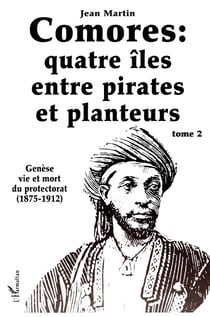 Comores : quatre îles entre pirates et planteurs : Tome 2 - Genèse, vie et mort du protectorat (1875-1912)
