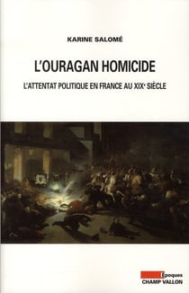 L'ouragan homicide - l'attentat politique en France au XIXe siècle