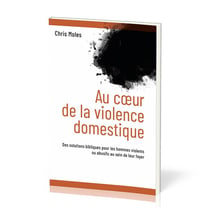 Au coeur de la violence domestique : Des solutions bibliques pour les hommes violents ou abusifs au sein de leur foyer