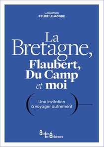 La Bretagne, Flaubert, Du Camp et moi : une invitation à voyager autrement