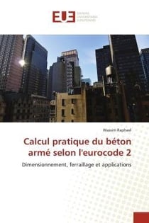 Calcul pratique du beton arme selon l'eurocode 2 - dimensionnement, ferraillage et applications