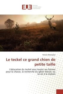 Le teckel ce grand chien de petite taille : L'education du teckel sous toutes ses formes pour la chasse, la recherche du gibier blesse