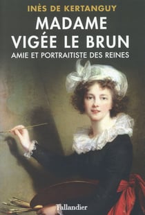 Madame Vigée Le Brun - amie et portraitiste des reines