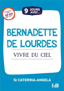 9 jours avec : Bernadette de Lourdes : Vivre du ciel