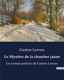 Le Mystère de la chambre jaune : Un roman policier de Gaston Leroux