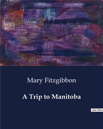 A Trip to Manitoba : A Journey through the Canadian Prairies and the Development of Manitoba