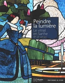 Peindre la lumière : Le Vitrail en Sarthe, 19e-21e siècles
