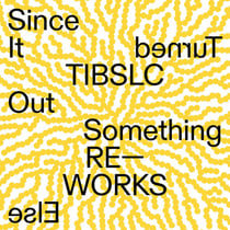 TIBSLC Re-works of Since It Turned Out Something Else