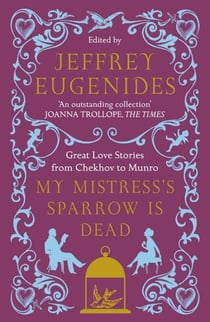 My Mistress's Sparrow Is Dead - Great Love Stories from Chekhov to Munro