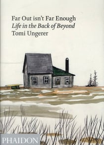 TOMI UNGERER: FAR OUT ISN'T FAR ENOUGH, LIFE IN THE BACK OF BEYOND