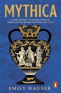 Mythica : A new history of homer's world, through the women written out of it