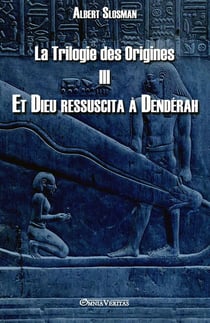 La Trilogie des Origines III : Et Dieu ressuscita à Dendérah
