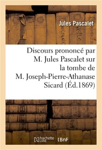 Discours prononce par m. jules pascalet sur la tombe de m. joseph-pierre-athanase sicard - , avocat,