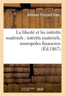La liberte et les interets materiels : interets materiels, monopoles financiers - , la moralite publ