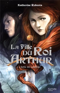 La fille du roi arthur t.1 - l'épée de lumière