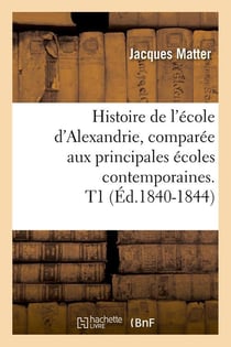 Histoire de l'école d'Alexandrie, comparée aux principales écoles contemporaines. T1 (Éd.1840-1844)