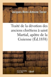 Traite de la devotion des anciens chretiens a saint martial, apotre de la guienne, (ed.1858)