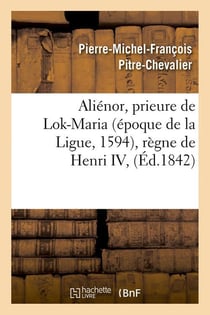 Alienor, prieure de lok-maria (epoque de la ligue, 1594), regne de henri iv, (ed.1842)