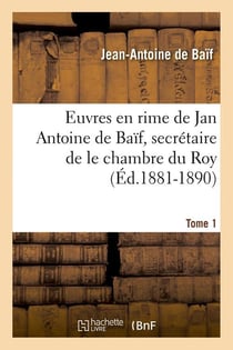 Euvres en rime de jan antoine de baif, secretaire de le chambre du roy. tome 1 (ed.1881-1890)