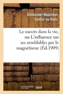 Le succès dans la vie, ou L'influence sur ses semblables par le magnétisme, l'hypnotisme : et les rayons N