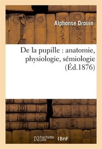 De la pupille : anatomie, physiologie, semiologie