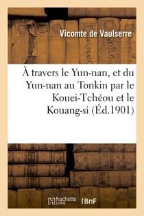 A travers le yun-nan, et du yun-nan au tonkin par le kouei-tcheou et le kouang-si