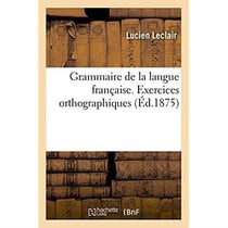 Grammaire de la langue francaise, ramenee aux principes les plus simples - exercices orthographiques