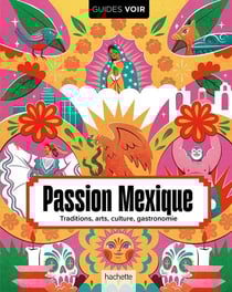 Guides voir : Passion Mexique : Traditions, arts, culture, gastronomie