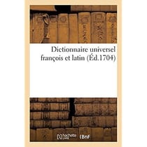 Dictionnaire universel françois et latin. Signification et définition tant des mots de l'une : et l'autre langue, différents usages, termes propres de chaque estat et de chaque profession