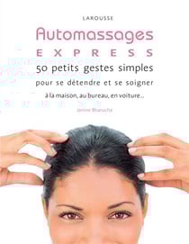 Auto-massages express - 50 petits gestes simples pour se détendre et se soigner à la maison, au bureau, dans la voiture, les transports...