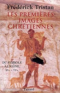 Les Premières Images chrétiennes : Du symbole à l'icône : IIe-VIe siècle