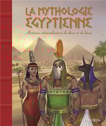 La mythologie égyptienne - histoire extraordinaires de dieux et de héros
