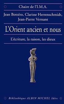 L'Orient ancien et nous - l'écriture, la raison, les dieux