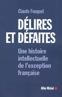 Delires et defaites - une histoire intellectuelle de l'exception francaise
