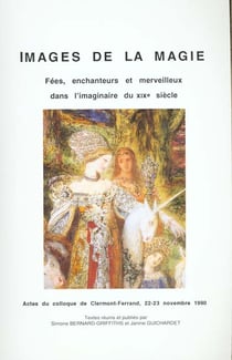 Images de la magie : Fées, enchanteurs et merveilleux dans l'imaginaire du 19e siècle. Colloque de Clermont-Ferrand, 22 et 23 nov. 1990