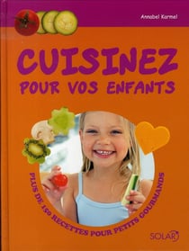 Cuisinez pour vos enfants - plus de 150 recettes pour petits gourmands