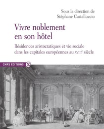 Vivre noblement en son hôtel : Résidences aristocratiques et vie sociale dans les capitales européennes au XVIIIe siècle
