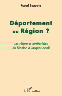 Département ou région ? - les réformes territoriales de Fénelon à Jacques Attali