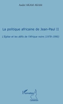 La politique africaine de Jean-Paul II - l'Eglise et les défis de l'Afrique noire (1978-1990)