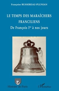 Le temps des maraîchers franciliens - de Francois 1er à nos jours