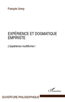Expérience et dogmatique empiriste - l'expérience multiforme Tome 1