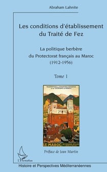Conditions d'établissement du traité de Fez Tome 1 - la politique berbère du protectorat français au Maroc (1912-1956)