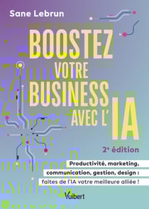 Boostez votre business avec l'Intelligence Artificielle : Productivité, marketing, communication, gestion, design : faites de l'IA votre meilleure alliée !