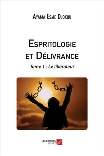 Espritologie et delivrance - tome 1 : le liberateur